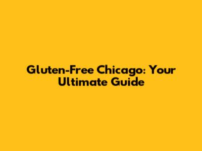 Gluten-Free Chicago: Your Ultimate Guide