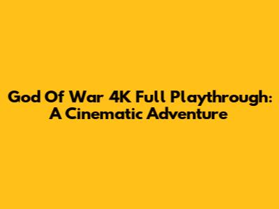 God Of War 4K Full Playthrough: A Cinematic Adventure