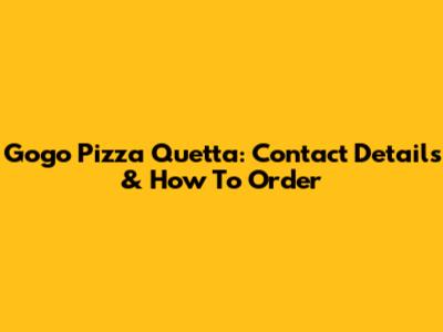 Gogo Pizza Quetta: Contact Details & How To Order