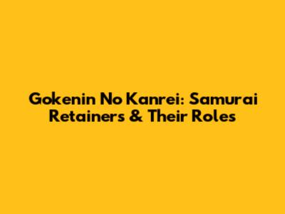 Gokenin No Kanrei: Samurai Retainers & Their Roles