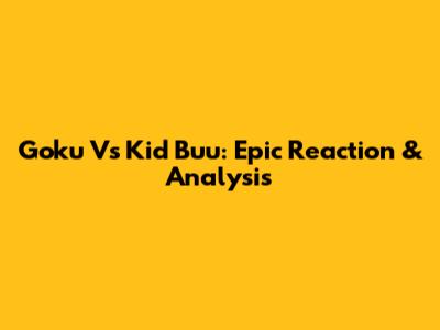 Goku Vs Kid Buu: Epic Reaction & Analysis