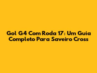 Gol G4 Com Roda 17: Um Guia Completo Para Saveiro Cross