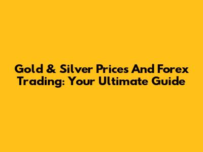 Gold & Silver Prices And Forex Trading: Your Ultimate Guide