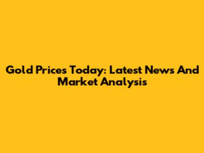 Gold Prices Today: Latest News And Market Analysis