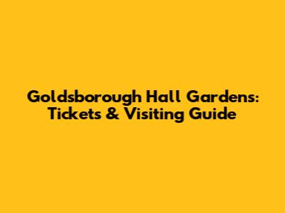 Goldsborough Hall Gardens: Tickets & Visiting Guide