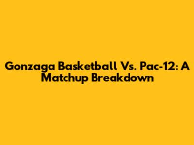Gonzaga Basketball Vs. Pac-12: A Matchup Breakdown
