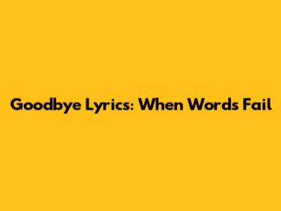 Goodbye Lyrics: When Words Fail