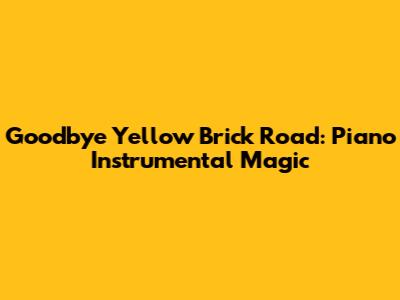Goodbye Yellow Brick Road: Piano Instrumental Magic