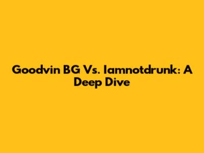 Goodvin BG Vs. Iamnotdrunk: A Deep Dive