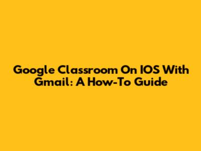 Google Classroom On IOS With Gmail: A How-To Guide