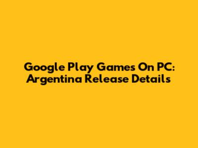 Google Play Games On PC: Argentina Release Details