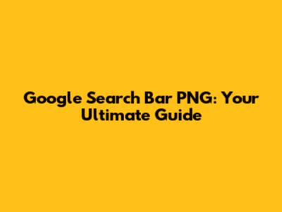 Google Search Bar PNG: Your Ultimate Guide