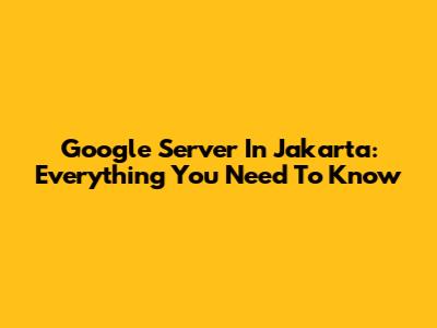 Google Server In Jakarta: Everything You Need To Know