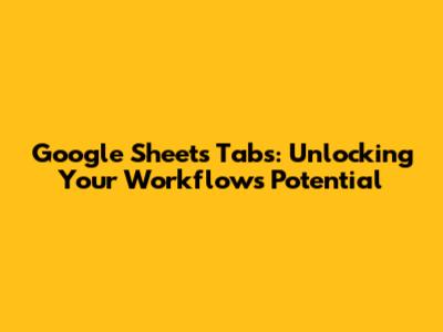 Google Sheets Tabs: Unlocking Your Workflow's Potential