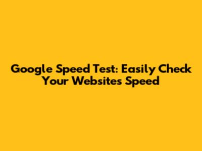 Google Speed Test: Easily Check Your Website's Speed
