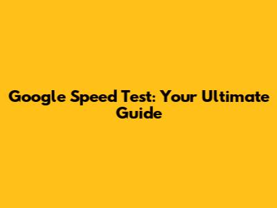 Google Speed Test: Your Ultimate Guide