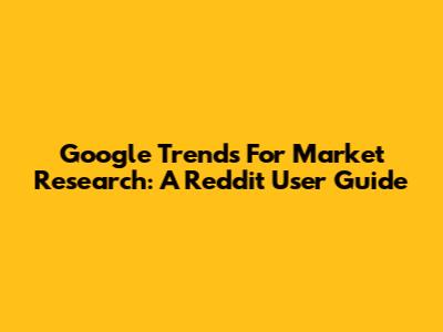 Google Trends For Market Research: A Reddit User Guide