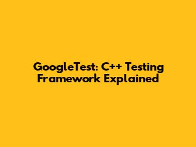 GoogleTest: C++ Testing Framework Explained