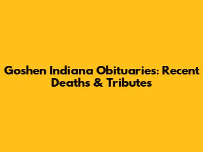 Goshen Indiana Obituaries: Recent Deaths & Tributes