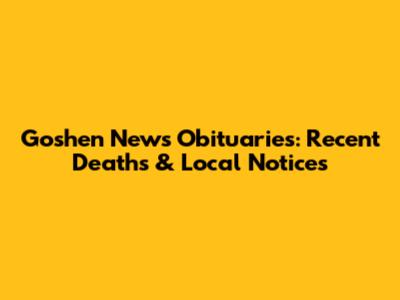 Goshen News Obituaries: Recent Deaths & Local Notices