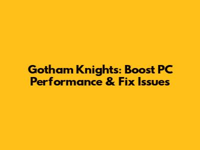 Gotham Knights: Boost PC Performance & Fix Issues