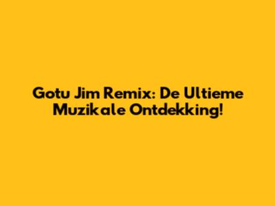 Gotu Jim Remix: De Ultieme Muzikale Ontdekking!