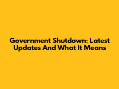 Government Shutdown: Latest Updates And What It Means