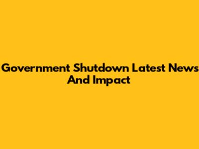 Government Shutdown Latest News And Impact