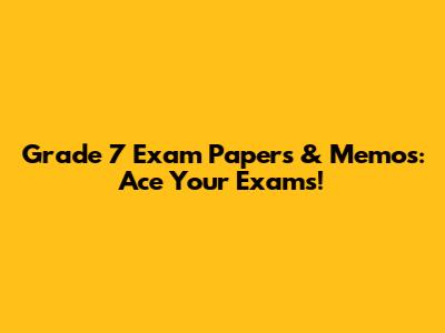 Grade 7 Exam Papers & Memos: Ace Your Exams!
