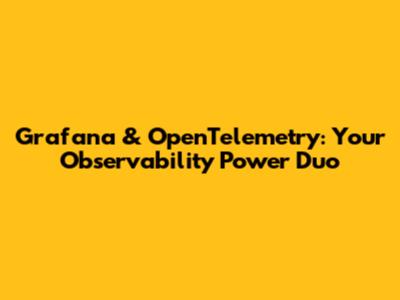 Grafana & OpenTelemetry: Your Observability Power Duo