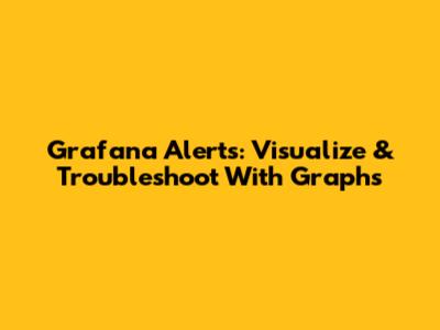 Grafana Alerts: Visualize & Troubleshoot With Graphs