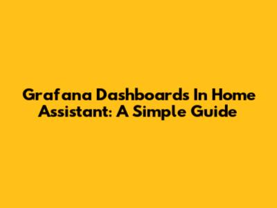 Grafana Dashboards In Home Assistant: A Simple Guide