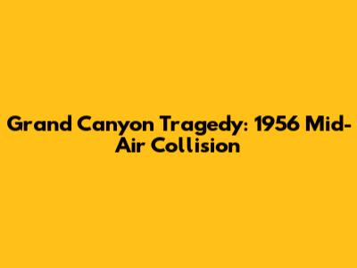 Grand Canyon Tragedy: 1956 Mid-Air Collision