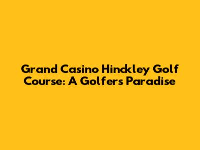 Grand Casino Hinckley Golf Course: A Golfer's Paradise