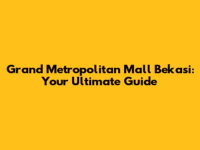 Grand Metropolitan Mall Bekasi: Your Ultimate Guide