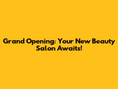 Grand Opening: Your New Beauty Salon Awaits!