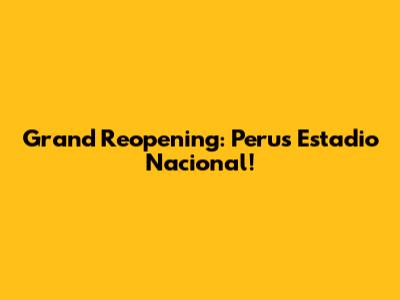 Grand Reopening: Peru's Estadio Nacional!