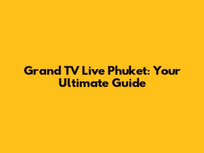 Grand TV Live Phuket: Your Ultimate Guide