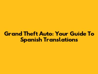 Grand Theft Auto: Your Guide To Spanish Translations