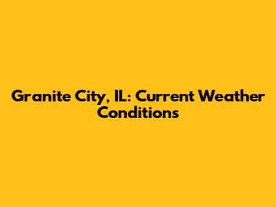 Granite City, IL: Current Weather Conditions