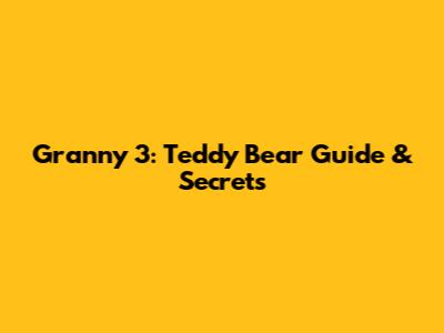 Granny 3: Teddy Bear Guide & Secrets