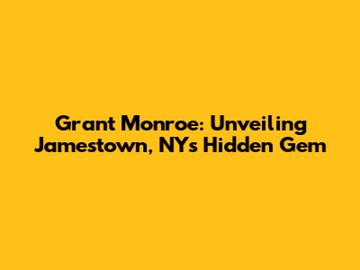 Grant Monroe: Unveiling Jamestown, NY's Hidden Gem