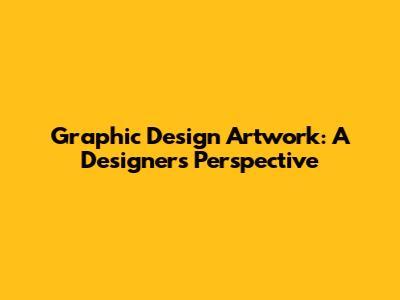 Graphic Design Artwork: A Designer's Perspective
