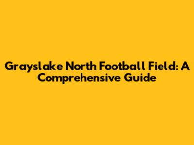 Grayslake North Football Field: A Comprehensive Guide