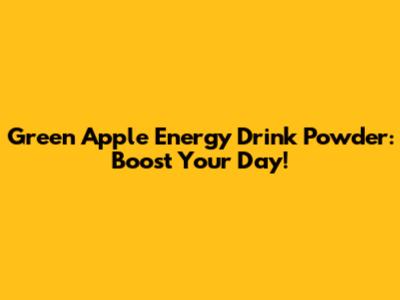 Green Apple Energy Drink Powder: Boost Your Day!