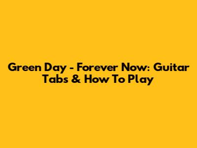 Green Day - Forever Now: Guitar Tabs & How To Play