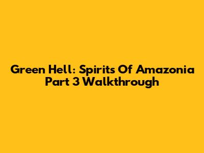 Green Hell: Spirits Of Amazonia Part 3 Walkthrough