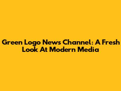 Green Logo News Channel: A Fresh Look At Modern Media