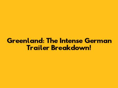 Greenland: The Intense German Trailer Breakdown!