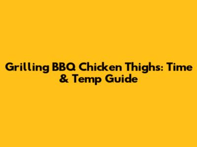 Grilling BBQ Chicken Thighs: Time & Temp Guide